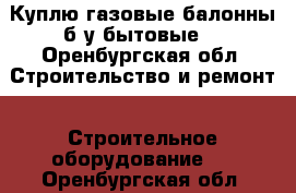 Куплю газовые балонны б/у(бытовые) - Оренбургская обл. Строительство и ремонт » Строительное оборудование   . Оренбургская обл.